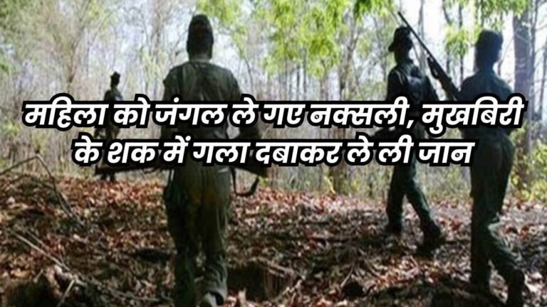 गृहमंत्री अमित शाह के दौरे से पहले नक्सलियों का उत्पात, बीजापुर में पति के सामने गला दबाकर पत्नी को मारा